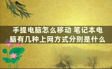 手提电脑怎么移动 笔记本电脑有几种上网方式分别是什么